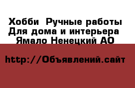 Хобби. Ручные работы Для дома и интерьера. Ямало-Ненецкий АО